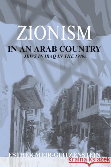 Zionism in an Arab Country: Jews in Iraq in the 1940s Esther Meir-Glitzenstein 9780415761505 Routledge