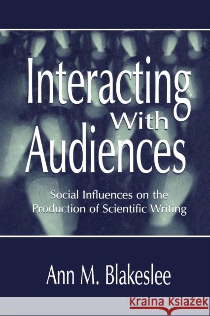 Interacting With Audiences: Social Influences on the Production of Scientific Writing Blakeslee, Ann M. 9780415761628