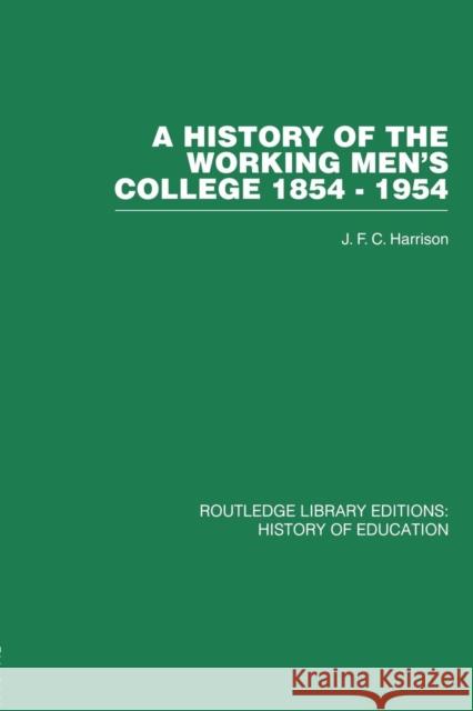 A History of the Working Men's College: 1854-1954 J. F. C. Harrison 9780415761697 Routledge