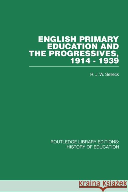 English Primary Education and the Progressives, 1914-1939 R. J. W. Selleck 9780415761802