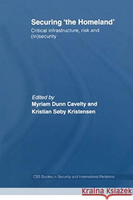 Securing 'The Homeland': Critical Infrastructure, Risk and (In)Security Dunn, Myriam Anna 9780415761932 Routledge