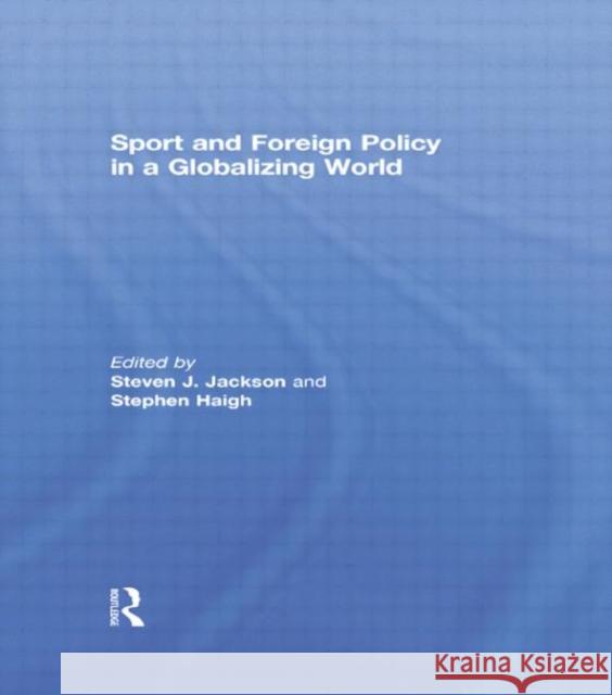 Sport and Foreign Policy in a Globalizing World Steven J. Jackson Steven Haigh 9780415761963 Routledge