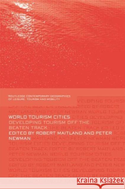 World Tourism Cities: Developing Tourism Off the Beaten Track Robert Maitland Peter Newman 9780415762038 Routledge