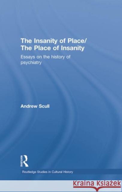 The Insanity of Place / The Place of Insanity: Essays on the History of Psychiatry Andrew Scull 9780415762120