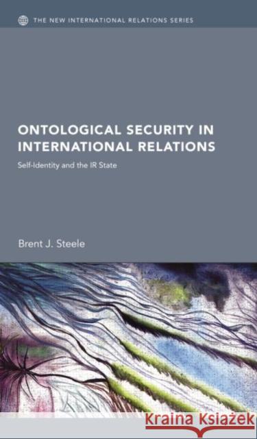 Ontological Security in International Relations: Self-Identity and the IR State Brent J. Steele 9780415762151