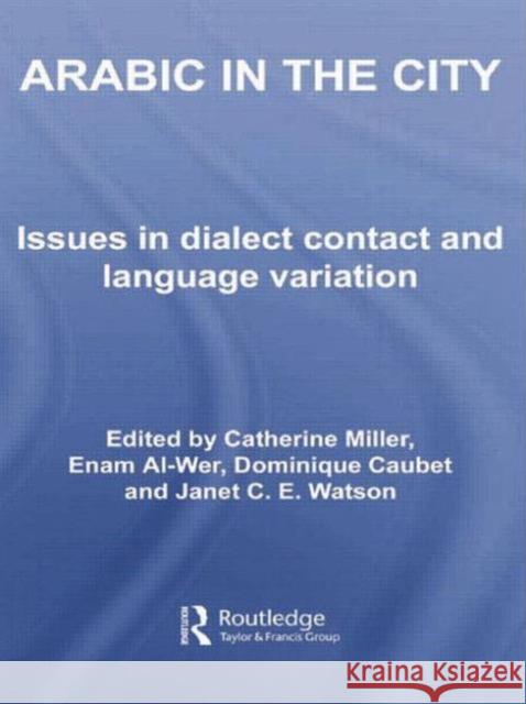 Arabic in the City: Issues in Dialect Contact and Language Variation Catherine Miller Enam Al-Wer Dominique Caubet 9780415762175 Routledge
