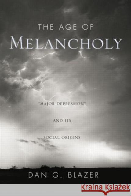 The Age of Melancholy: Major Depression and Its Social Origin Blazer, Dan G. 9780415762458 Taylor and Francis