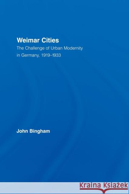 Weimar Cities: The Challenge of Urban Modernity in Germany, 1919-1933 John Bingham   9780415762502