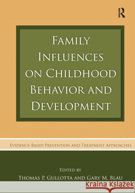 Family Influences on Childhood Behavior and Development: Evidence-Based Prevention and Treatment Approaches Thomas P. Gullotta Gary M. Blau  9780415762571