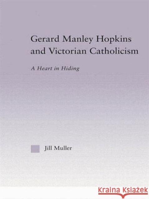 Gerard Manley Hopkins and Victorian Catholicism: A Heart in Hiding Jill Muller   9780415762632