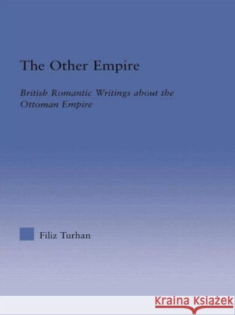 The Other Empire: British Romantic Writings about the Ottoman Empire Filiz Turhan   9780415762656 Routledge