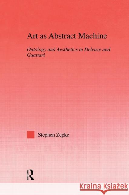 Art as Abstract Machine: Ontology and Aesthetics in Deleuze and Guattari Stephen Zepke   9780415762724