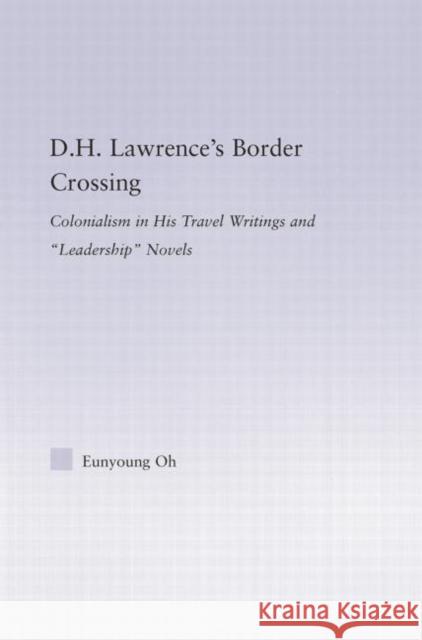 D.H. Lawrence's Border Crossing: Colonialism in His Travel Writing and Leadership Novels Eunyoung Oh   9780415762830