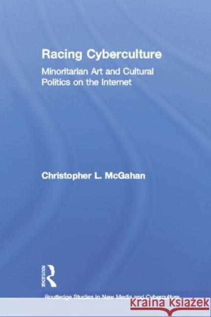 Racing Cyberculture: Minoritarian Art and Cultural Politics on the Internet Christopher L. McGahan   9780415762847 Taylor and Francis