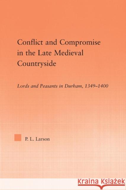 Conflict and Compromise in the Late Medieval Countryside: Lords and Peasants in Durham, 1349-1400 Peter L. Larson   9780415762892