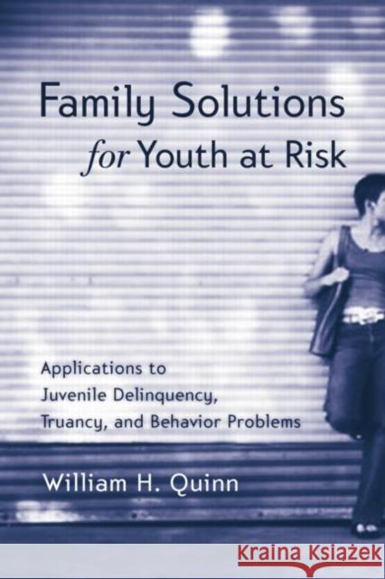 Family Solutions for Youth at Risk: Applications to Juvenile Delinquency, Truancy, and Behavior Problems William H. Quinn   9780415763349 Taylor and Francis