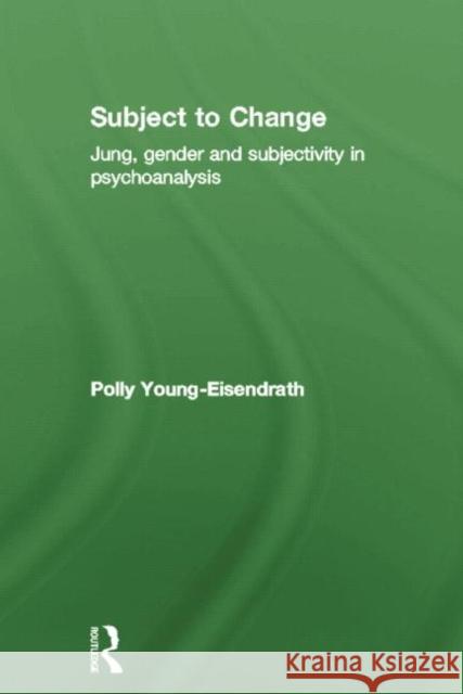 Subject to Change: Jung, Gender and Subjectivity in Psychoanalysis Polly Young-Eisendrath 9780415763523 Routledge