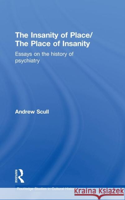 The Insanity of Place / The Place of Insanity: Essays on the History of Psychiatry Scull, Andrew 9780415770064