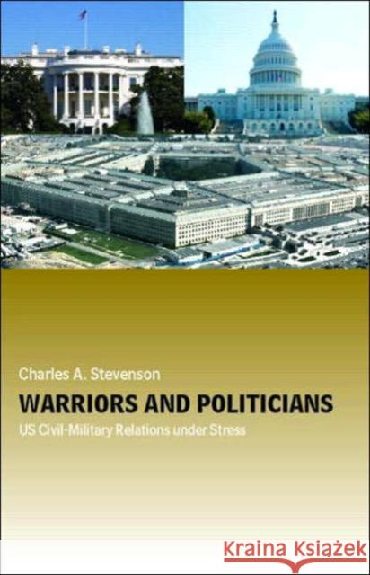 Warriors and Politicians: Us Civil-Military Relations Under Stress Stevenson, Charles A. 9780415770088