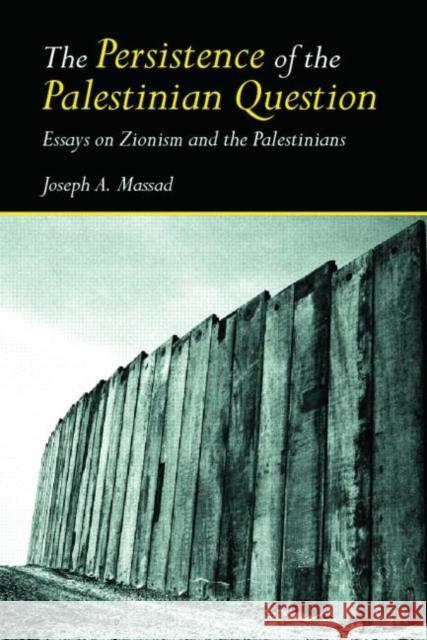 The Persistence of the Palestinian Question: Essays on Zionism and the Palestinians Massad, Joseph 9780415770095 Routledge