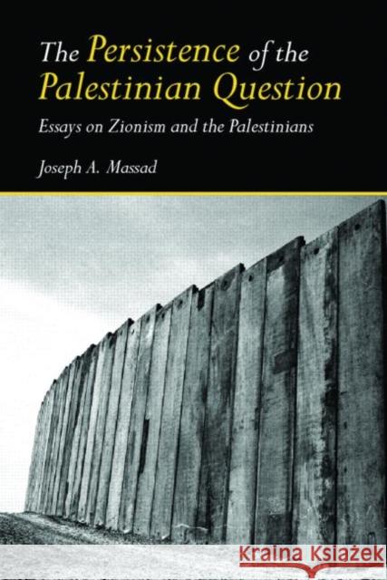 The Persistence of the Palestinian Question: Essays on Zionism and the Palestinians Massad, Joseph 9780415770101 Routledge