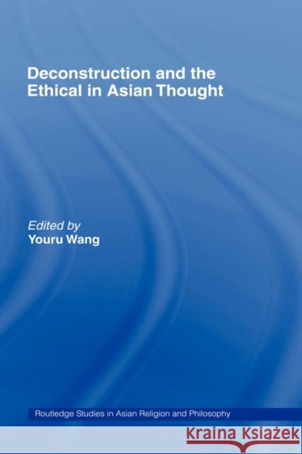 Deconstruction and the Ethical in Asian Thought Youru Wang 9780415770163 Routledge