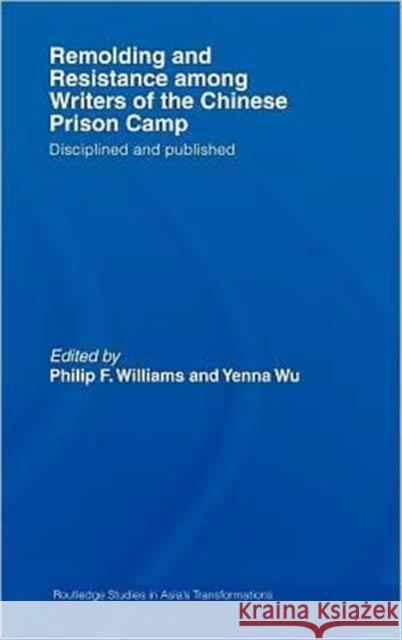 Remolding and Resistance Among Writers of the Chinese Prison Camp: Disciplined and Published Williams, Philip 9780415770200 Routledge