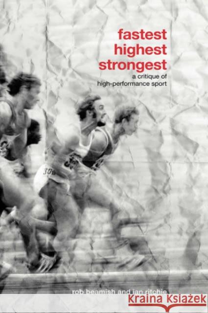 Fastest, Highest, Strongest : A Critique of High-Performance Sport Rob Beamish Ian Ritchie 9780415770422 Routledge