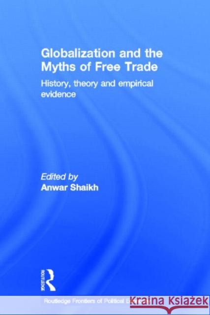 Globalization and the Myths of Free Trade : History, Theory and Empirical Evidence Anwar Shaikh 9780415770477 Routledge