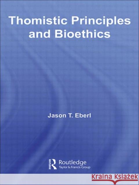 Thomistic Principles and Bioethics Jason T. Eberl 9780415770637 Routledge