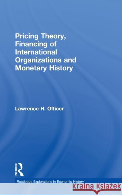 Pricing Theory, Financing of International Organisations and Monetary History Lawrence H. Officer Lawrence H. Officer  9780415770651