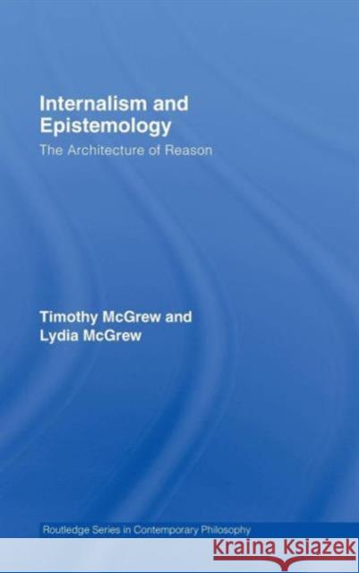 Internalism and Epistemology: The Architecture of Reason McGrew, Timothy 9780415770675 Routledge