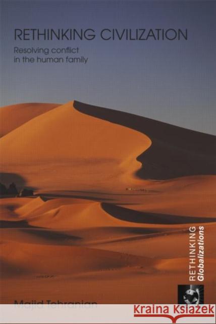 Rethinking Civilization: Resolving Conflict in the Human Family Tehranian, Majid 9780415770699 Routledge