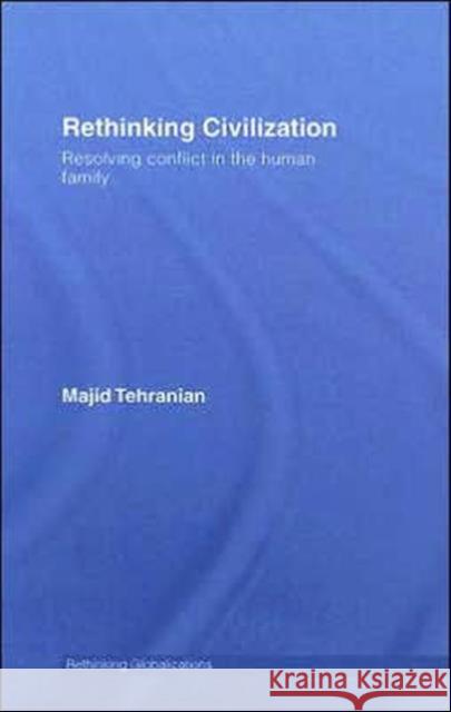 Rethinking Civilization: Resolving Conflict in the Human Family Tehranian, Majid 9780415770705