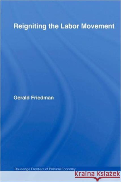 Reigniting the Labor Movement: Restoring Means to Ends in a Democratic Labor Movement Friedman, Gerald 9780415770712
