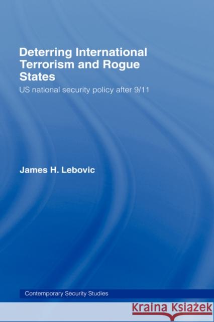 Deterring International Terrorism and Rogue States: Us National Security Policy After 9/11 Lebovic, James H. 9780415771436 Routledge
