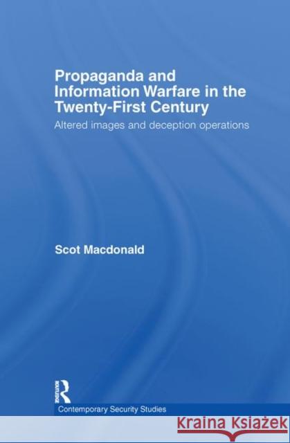 Propaganda and Information Warfare in the Twenty-First Century : Altered Images and Deception Operations Scot MacDonald 9780415771450 Routledge