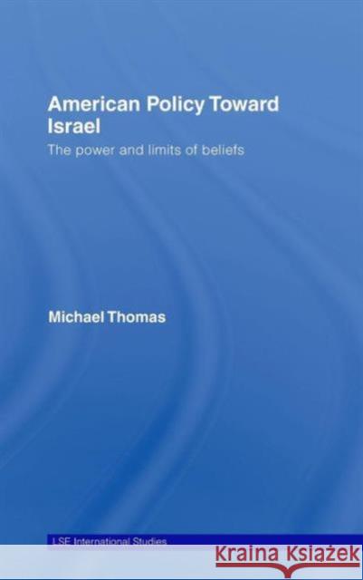 American Policy Toward Israel: The Power and Limits of Beliefs Thomas, Michael 9780415771467 Routledge