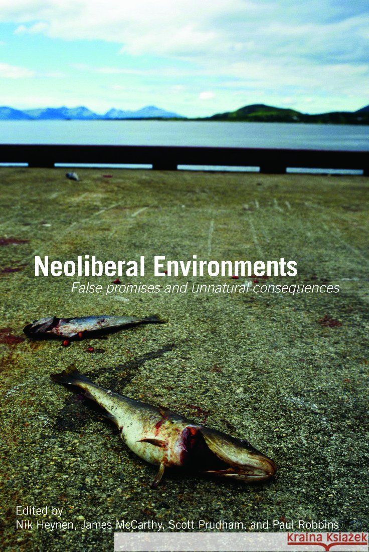 Neoliberal Environments : False Promises and Unnatural Consequences Nik Heynen James McCarthy Scott Prudham 9780415771498 Routledge