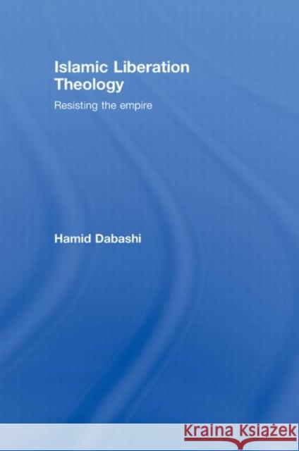 Islamic Liberation Theology : Resisting the Empire Dabashi Hamid                            Hamid Dabashi 9780415771542 Routledge