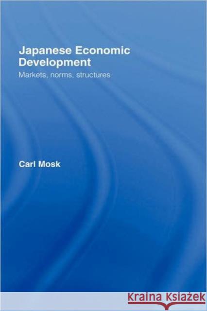 Japanese Economic Development: Markets, Norms, Structures Mosk, Carl 9780415771597