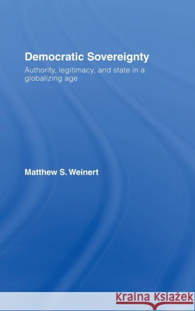 Democratic Sovereignty: Authority, Legitimacy, and State in a Globalizing Age Weinert, Matthew S. 9780415771689 Routledge Chapman & Hall