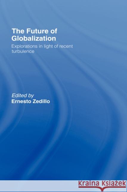 The Future of Globalization: Explorations in Light of Recent Turbulence Zedillo, Ernesto 9780415771849