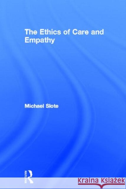 The Ethics of Care and Empathy Michael Slote 9780415772006 TAYLOR & FRANCIS LTD