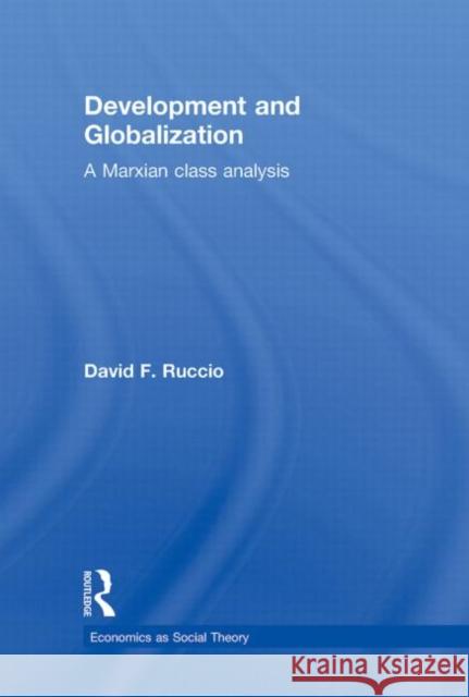 Development and Globalization : A Marxian Class Analysis David F Ruccio   9780415772259