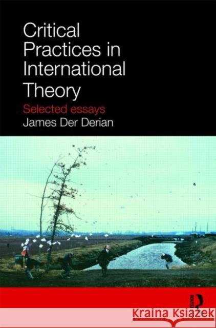 Critical Practices in International Theory: Selected Essays Der Derian, James 9780415772419 Taylor & Francis