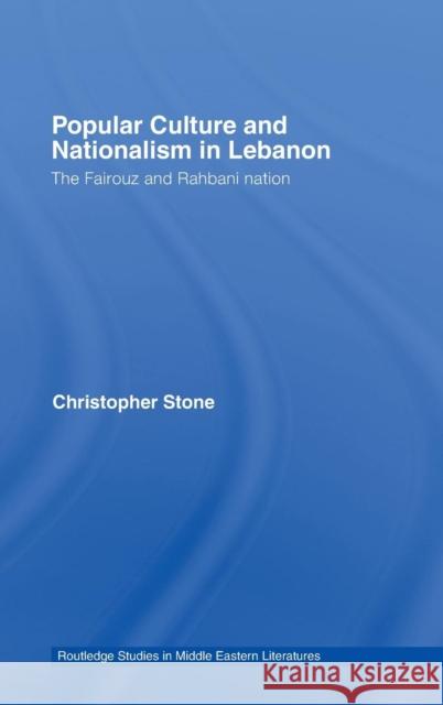 Popular Culture and Nationalism in Lebanon: The Fairouz and Rahbani Nation Stone, Christopher 9780415772730