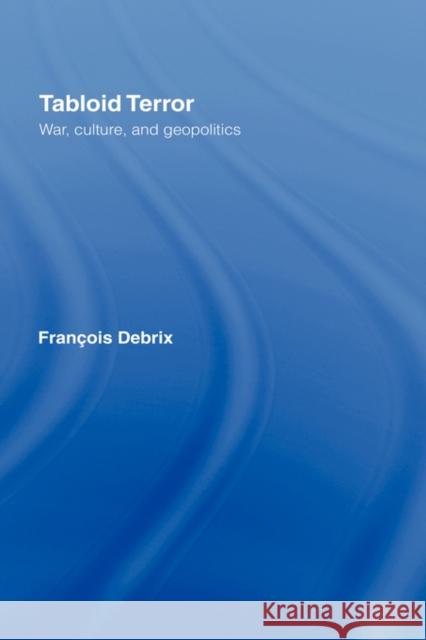 Tabloid Terror: War, Culture, and Geopolitics Debrix, Francois 9780415772907