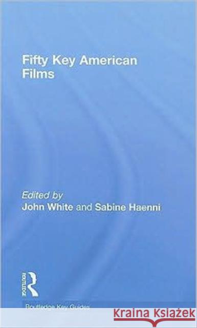 Fifty Key American Films John White Sabine Haenni  9780415772969 Taylor & Francis