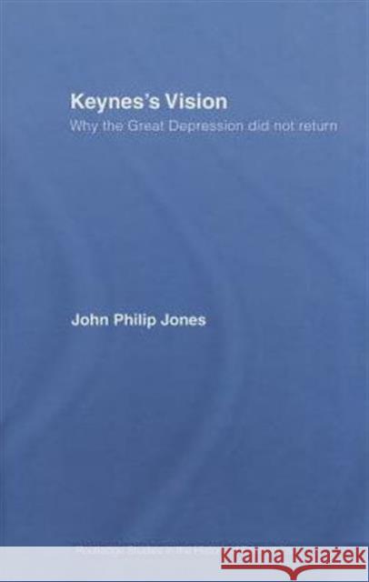 Keynes's Vision: Why the Great Depression Did Not Return Jones, John Philip 9780415773027